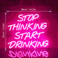 Stop Thinking Start Drinking Neon Sign | LED Lights Wall Art Signage